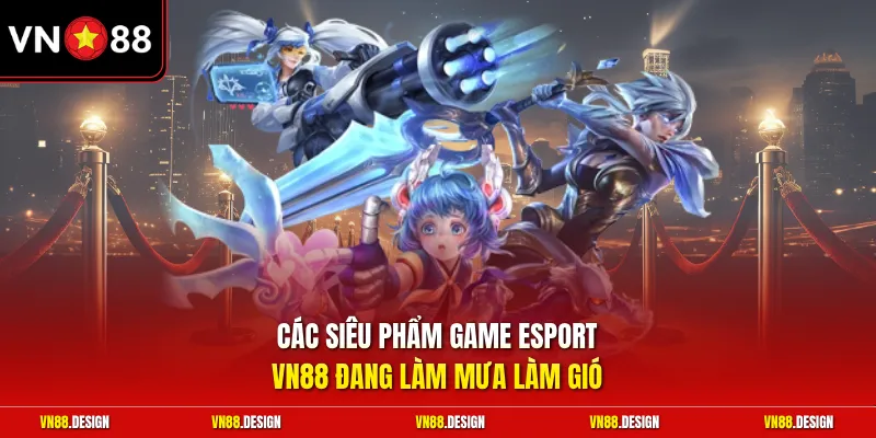 Các siêu phẩm game esport VN88 đang làm mưa làm gió
