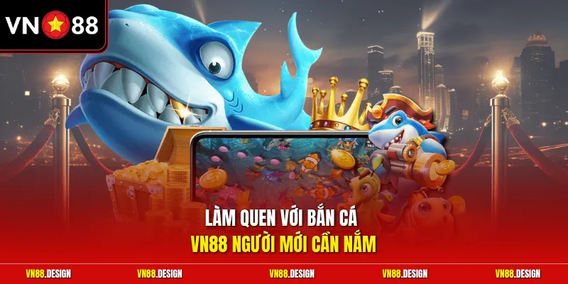 Làm quen với bắn cá VN88 người mới cần nắm